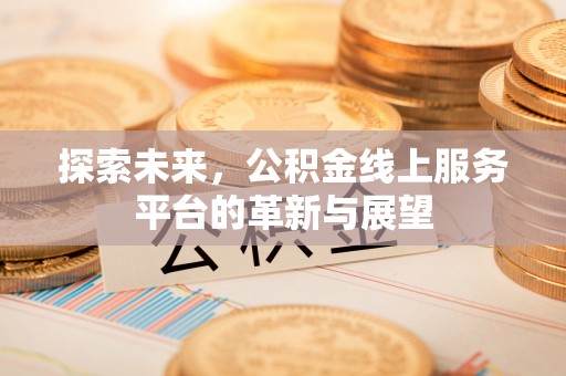 湾里探索未来，公积金线上服务平台的革新与展望