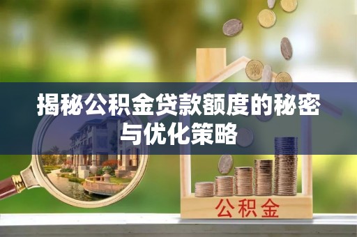 湾里揭秘公积金贷款额度的秘密与优化策略