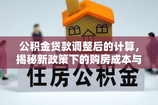 湾里公积金贷款调整后的计算，揭秘新政策下的购房成本与规划策略
