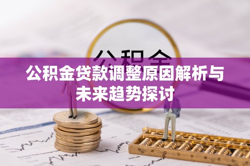 湾里公积金贷款调整原因解析与未来趋势探讨