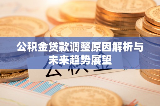 湾里公积金贷款调整原因解析与未来趋势展望