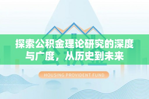 湾里探索公积金理论研究的深度与广度，从历史到未来