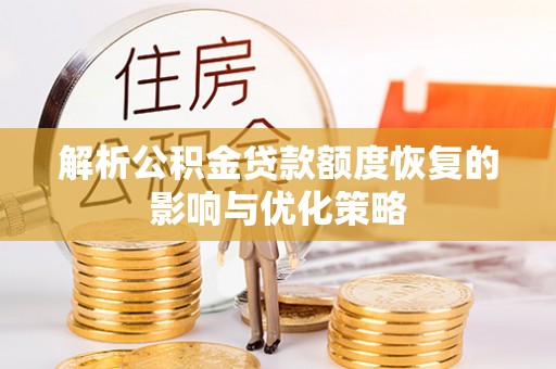 湾里解析公积金贷款额度恢复的影响与优化策略