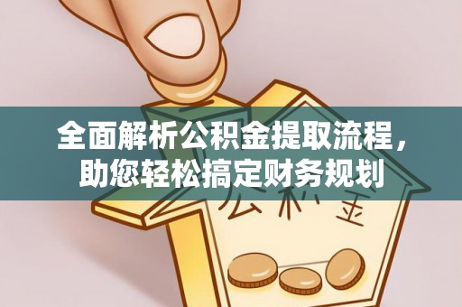 湾里全面解析公积金提取流程，助您轻松搞定财务规划