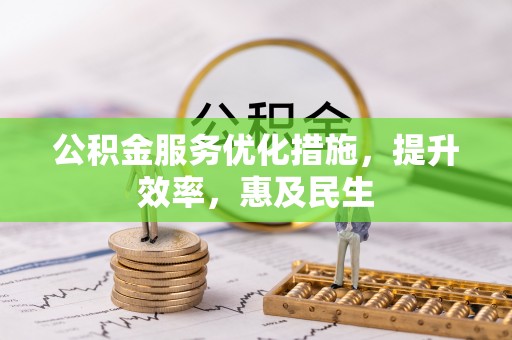湾里公积金服务优化措施，提升效率，惠及民生