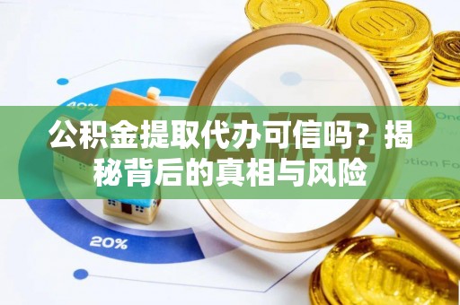 湾里公积金提取代办可信吗？揭秘背后的真相与风险