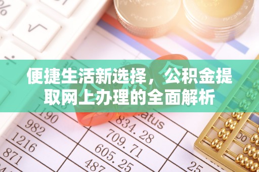 湾里便捷生活新选择，公积金提取网上办理的全面解析