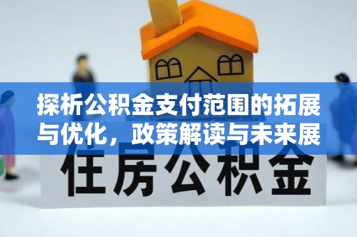 湾里探析公积金支付范围的拓展与优化，政策解读与未来展望