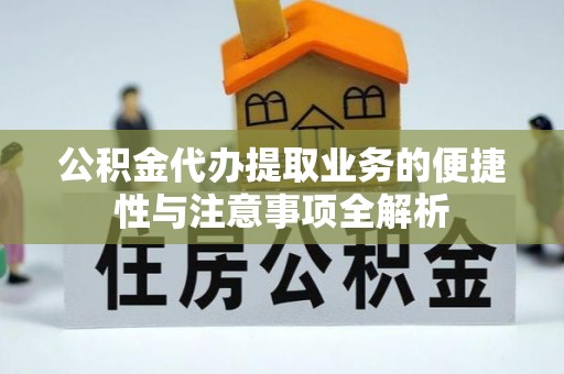 湾里公积金代办提取业务的便捷性与注意事项全解析