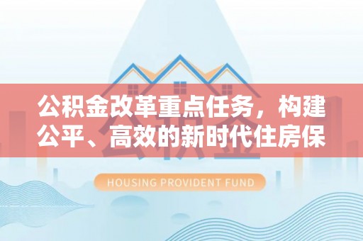 湾里公积金改革重点任务，构建公平、高效的新时代住房保障体系