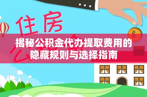 湾里揭秘公积金代办提取费用的隐藏规则与选择指南