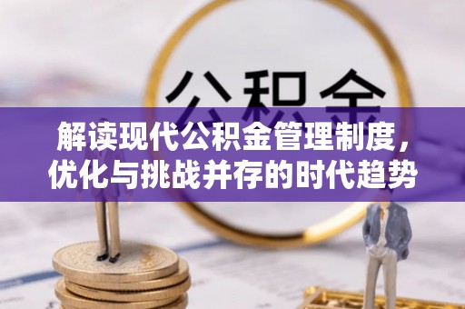 湾里解读现代公积金管理制度，优化与挑战并存的时代趋势