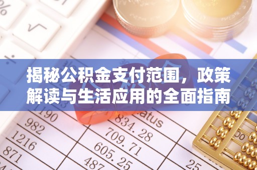 湾里揭秘公积金支付范围，政策解读与生活应用的全面指南