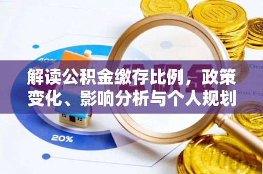 湾里解读公积金缴存比例，政策变化、影响分析与个人规划