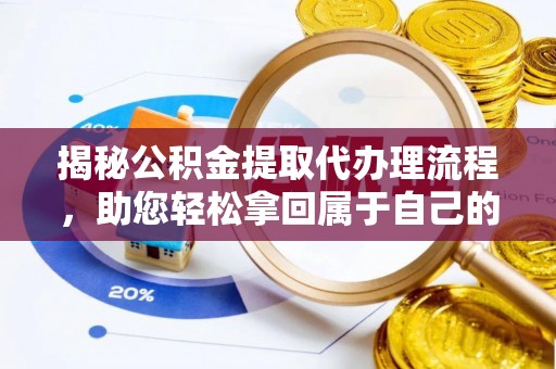 湾里揭秘公积金提取代办理流程，助您轻松拿回属于自己的钱