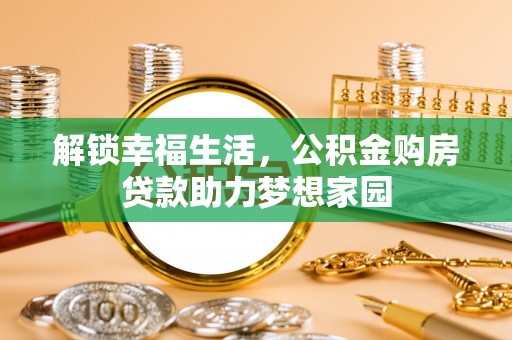 湾里解锁幸福生活，公积金购房贷款助力梦想家园