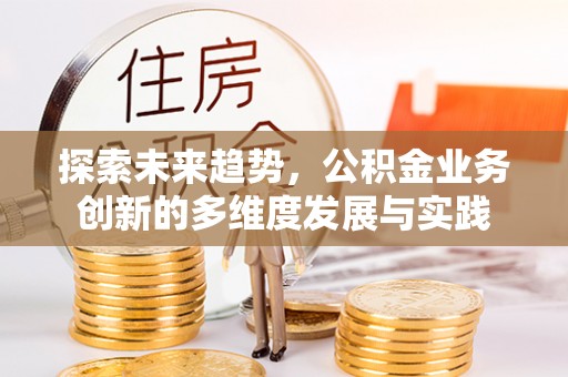 湾里探索未来趋势，公积金业务创新的多维度发展与实践