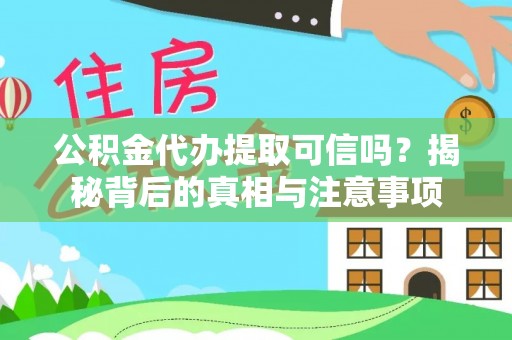 湾里公积金代办提取可信吗？揭秘背后的真相与注意事项