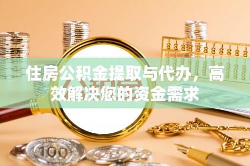 湾里住房公积金提取与代办，高效解决您的资金需求