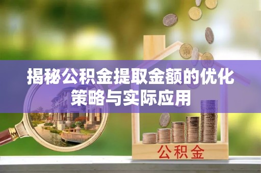 湾里揭秘公积金提取金额的优化策略与实际应用