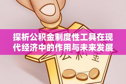 湾里探析公积金制度性工具在现代经济中的作用与未来发展趋势