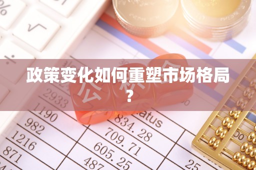 湾里政策变化如何重塑市场格局？