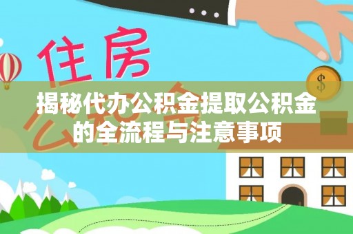 湾里揭秘代办公积金提取公积金的全流程与注意事项