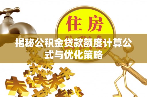 湾里揭秘公积金贷款额度计算公式与优化策略