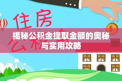 湾里揭秘公积金提取金额的奥秘与实用攻略