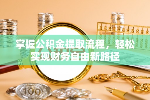 湾里掌握公积金提取流程，轻松实现财务自由新路径