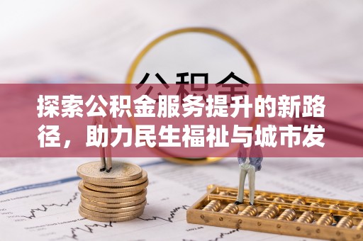 湾里探索公积金服务提升的新路径，助力民生福祉与城市发展