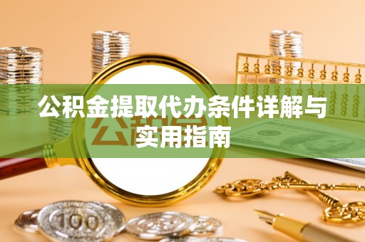 湾里公积金提取代办条件详解与实用指南