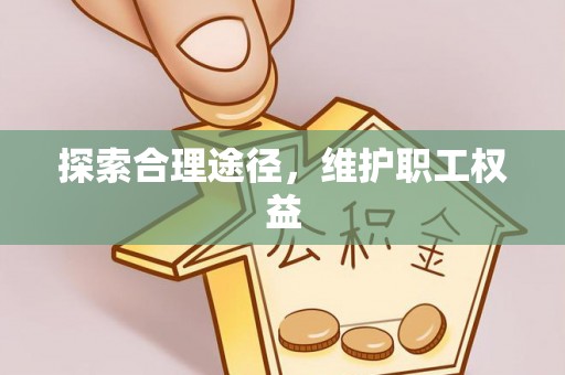 湾里探索合理途径，维护职工权益