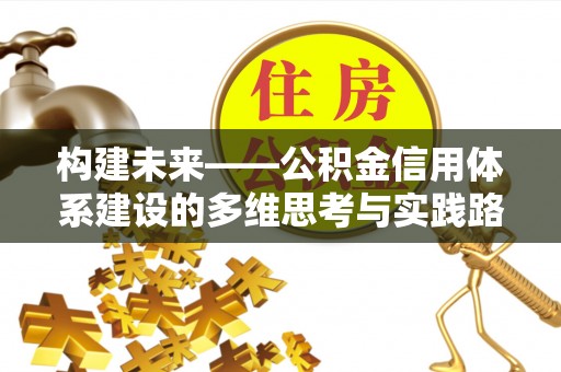 湾里构建未来——公积金信用体系建设的多维思考与实践路径