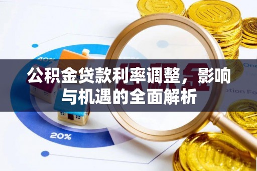 湾里公积金贷款利率调整，影响与机遇的全面解析