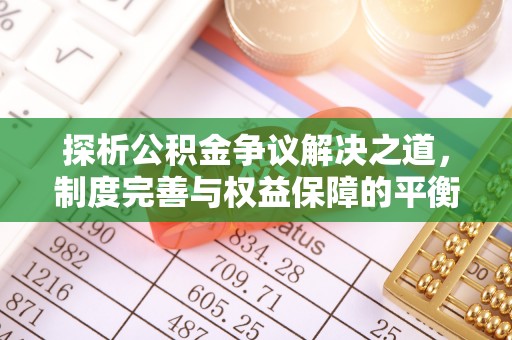 湾里探析公积金争议解决之道，制度完善与权益保障的平衡点