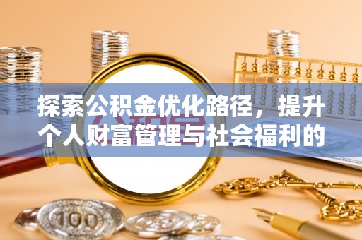 湾里探索公积金优化路径，提升个人财富管理与社会福利的双赢之道