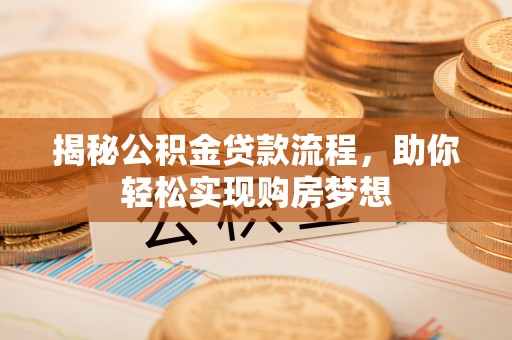 湾里揭秘公积金贷款流程，助你轻松实现购房梦想