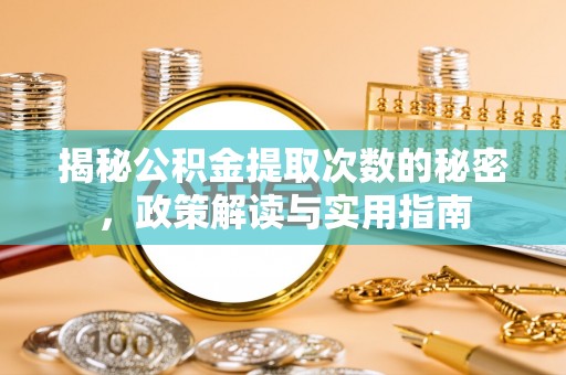 湾里揭秘公积金提取次数的秘密，政策解读与实用指南
