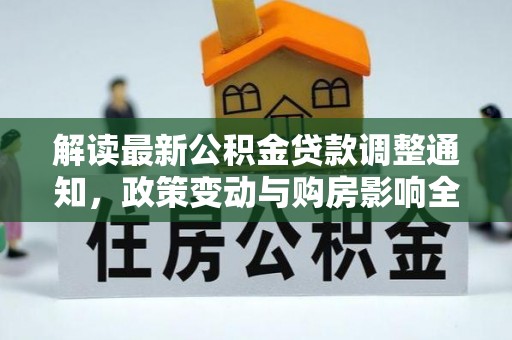 湾里解读最新公积金贷款调整通知，政策变动与购房影响全解析