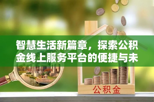 湾里智慧生活新篇章，探索公积金线上服务平台的便捷与未来