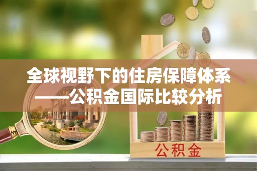 湾里全球视野下的住房保障体系——公积金国际比较分析