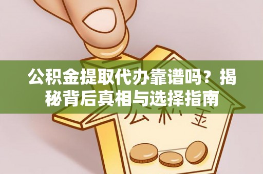 湾里公积金提取代办靠谱吗？揭秘背后真相与选择指南