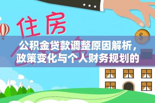 湾里公积金贷款调整原因解析，政策变化与个人财务规划的影响