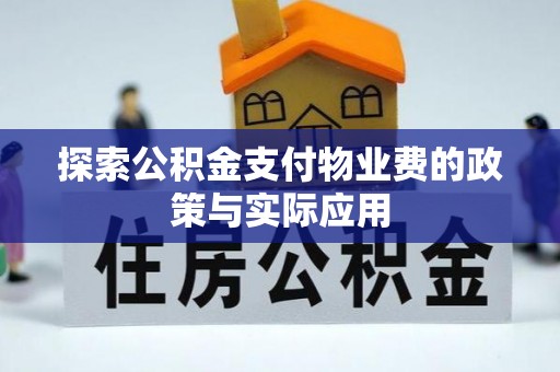 湾里探索公积金支付物业费的政策与实际应用