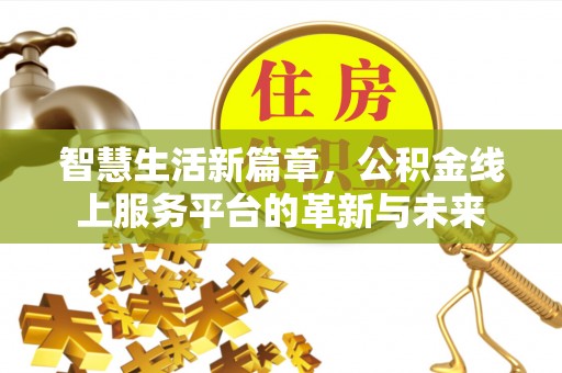 湾里智慧生活新篇章，公积金线上服务平台的革新与未来