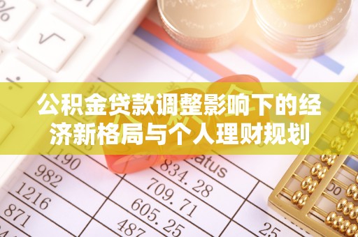 湾里公积金贷款调整影响下的经济新格局与个人理财规划