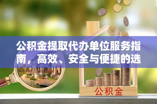 湾里公积金提取代办单位服务指南，高效、安全与便捷的选择