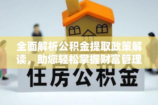 湾里全面解析公积金提取政策解读，助您轻松掌握财富管理新方向