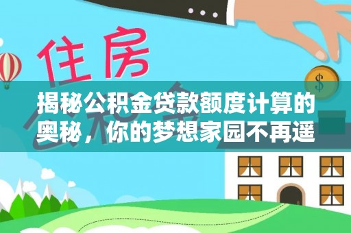 湾里揭秘公积金贷款额度计算的奥秘，你的梦想家园不再遥不可及